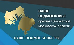 Продолжается приём заявок на ежегодную премию губернатора Московской области «НАШЕ ПОДМОСКОВЬЕ - 2017»
